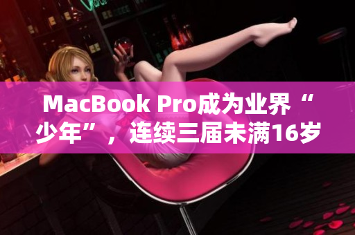 MacBook Pro成为业界“少年”，连续三届未满16岁