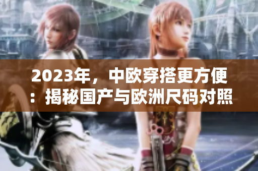 2023年，中欧穿搭更方便：揭秘国产与欧洲尺码对照表