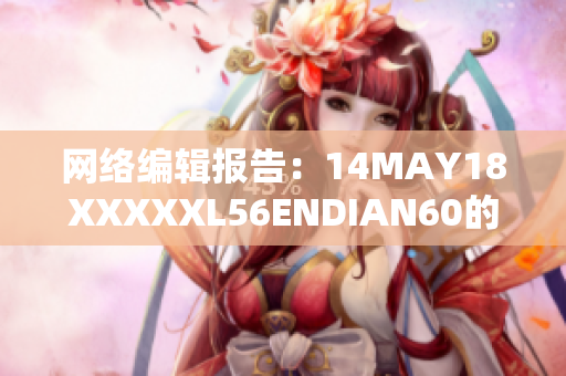 网络编辑报告：14MAY18XXXXXL56ENDIAN60的重要事件