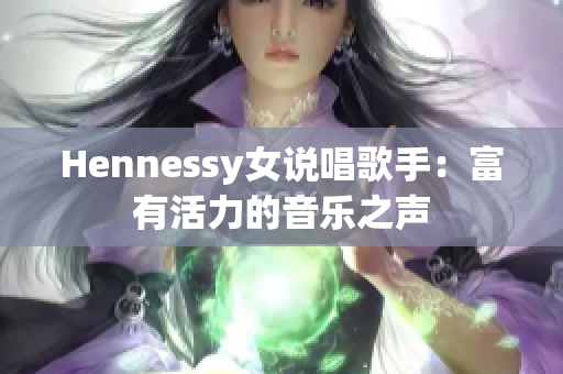 Hennessy女说唱歌手：富有活力的音乐之声