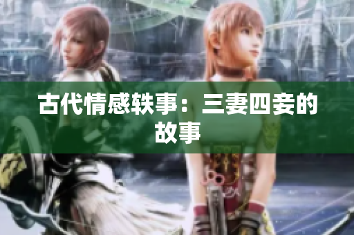古代情感轶事：三妻四妾的故事