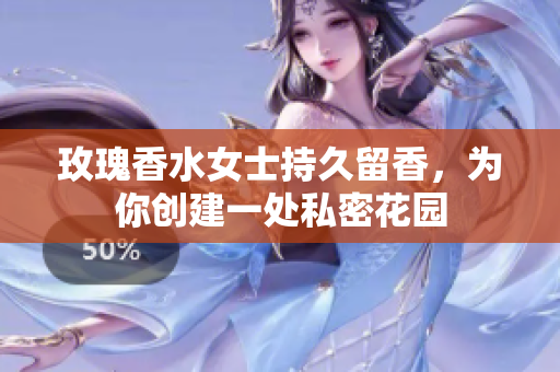 玫瑰香水女士持久留香，为你创建一处私密花园