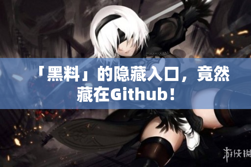 「黑料」的隐藏入口，竟然藏在Github！