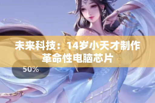 未来科技：14岁小天才制作革命性电脑芯片
