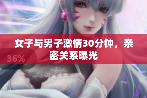 女子与男子激情30分钟，亲密关系曝光