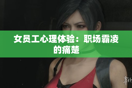 女员工心理体验：职场霸凌的痛楚