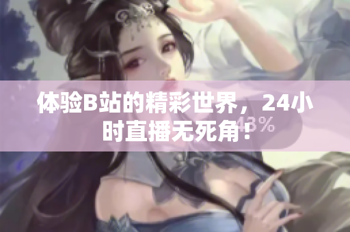 体验B站的精彩世界，24小时直播无死角！