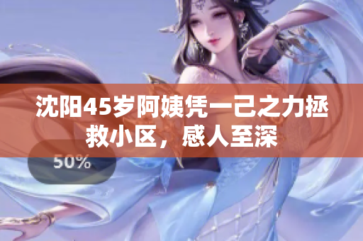 沈阳45岁阿姨凭一己之力拯救小区，感人至深
