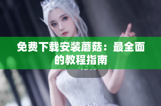免费下载安装蘑菇：最全面的教程指南