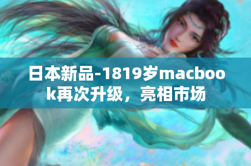 日本新品-1819岁macbook再次升级，亮相市场