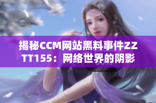 揭秘CCM网站黑料事件ZZTT155：网络世界的阴影