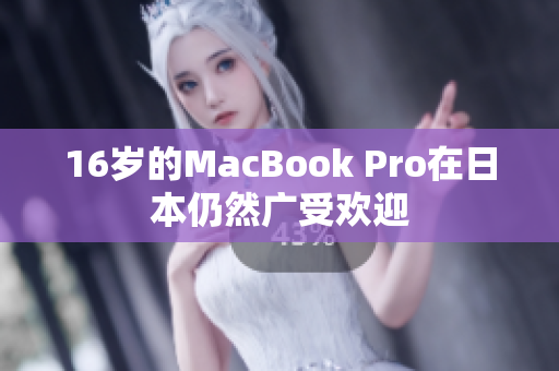 16岁的MacBook Pro在日本仍然广受欢迎