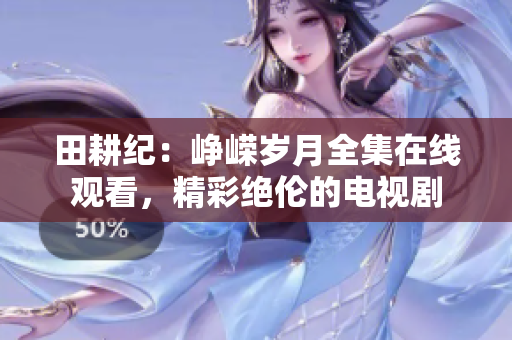 田耕纪：峥嵘岁月全集在线观看，精彩绝伦的电视剧