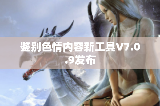 鉴别色情内容新工具V7.0.9发布