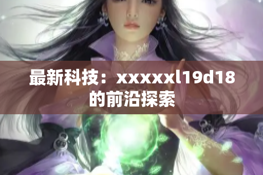 最新科技：xxxxxl19d18的前沿探索