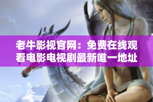 老牛影视官网：免费在线观看电影电视剧最新唯一地址 → 【更新】老牛影视官网最新地址免费在线观看
