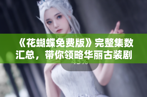 《花蝴蝶免费版》完整集数汇总，带你领略华丽古装剧！