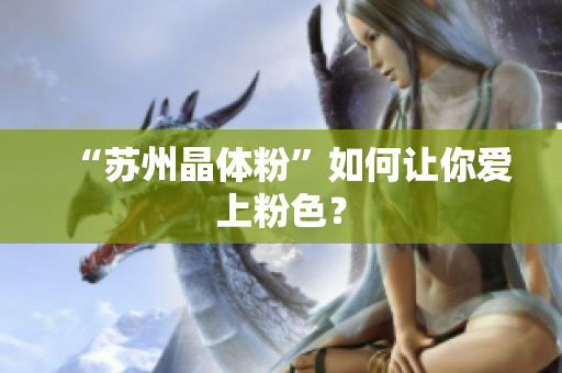 “苏州晶体粉”如何让你爱上粉色？