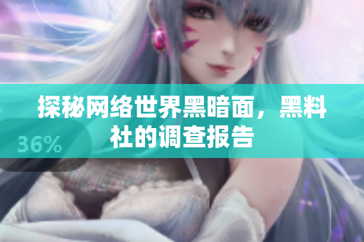 探秘网络世界黑暗面，黑料社的调查报告