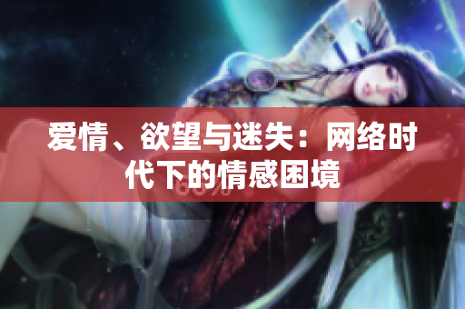 爱情、欲望与迷失：网络时代下的情感困境
