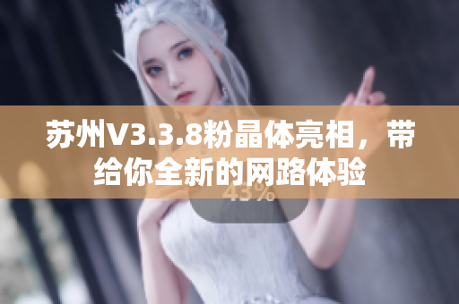 苏州V3.3.8粉晶体亮相，带给你全新的网路体验
