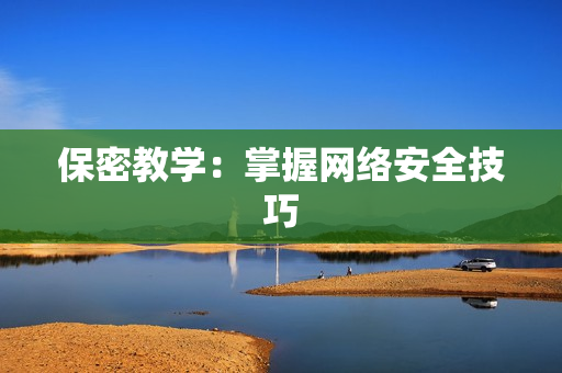 保密教学：掌握网络安全技巧