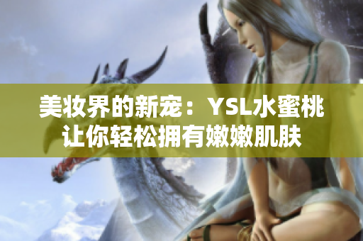 美妆界的新宠：YSL水蜜桃让你轻松拥有嫩嫩肌肤