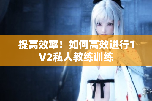 提高效率！如何高效进行1V2私人教练训练