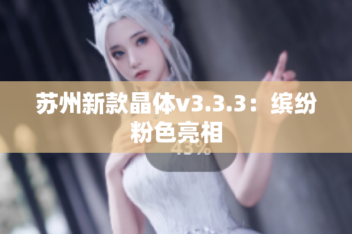 苏州新款晶体v3.3.3：缤纷粉色亮相