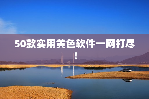50款实用黄色软件一网打尽！