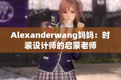 Alexanderwang妈妈：时装设计师的启蒙老师