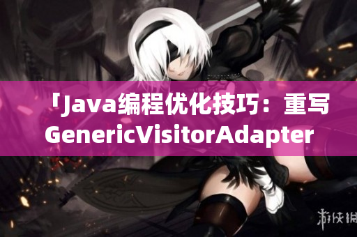 「Java编程优化技巧：重写GenericVisitorAdapter」