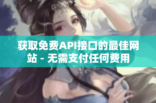 获取免费API接口的最佳网站 - 无需支付任何费用