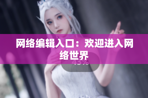 网络编辑入口：欢迎进入网络世界
