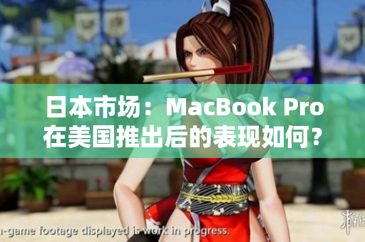 日本市场：MacBook Pro在美国推出后的表现如何？