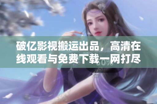 破亿影视搬运出品，高清在线观看与免费下载一网打尽