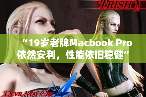 “19岁老牌Macbook Pro依然安利，性能依旧稳健”