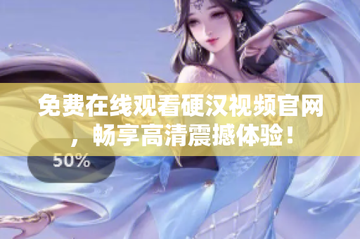 免费在线观看硬汉视频官网，畅享高清震撼体验！
