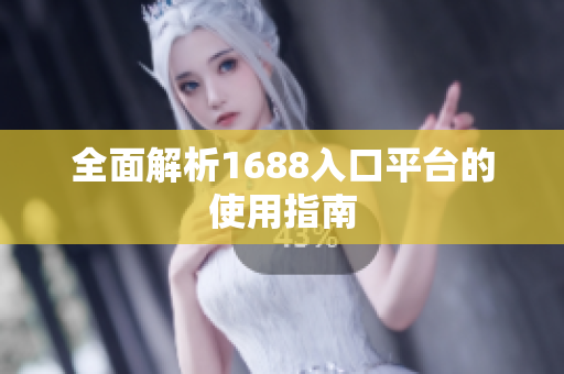 全面解析1688入口平台的使用指南
