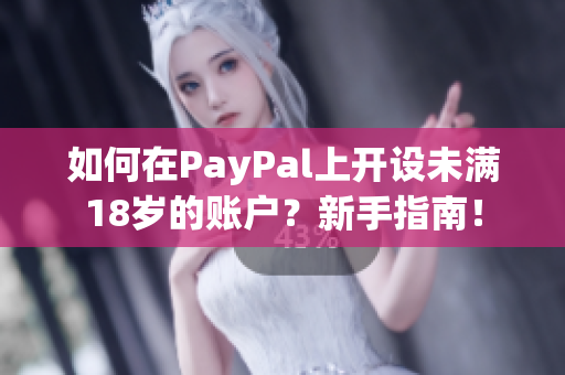 如何在PayPal上开设未满18岁的账户？新手指南！