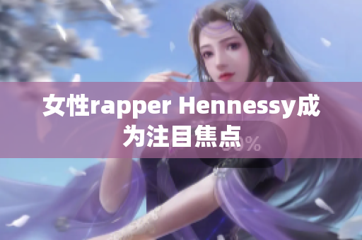 女性rapper Hennessy成为注目焦点