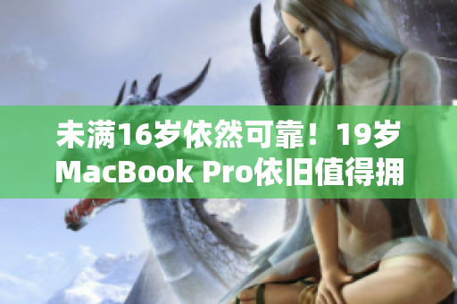 未满16岁依然可靠！19岁MacBook Pro依旧值得拥有