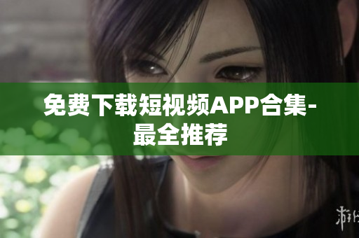 免费下载短视频APP合集-最全推荐