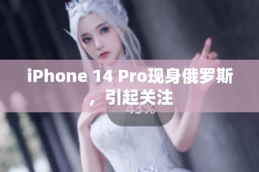 iPhone 14 Pro现身俄罗斯，引起关注