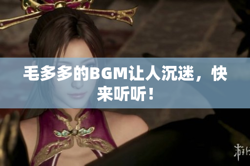 毛多多的BGM让人沉迷，快来听听！