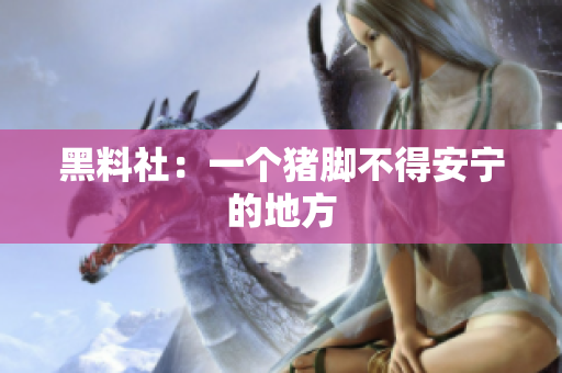 黑料社：一个猪脚不得安宁的地方