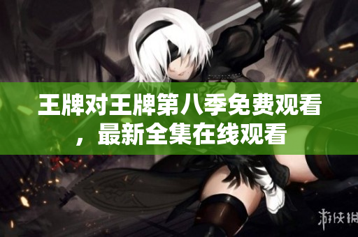 王牌对王牌第八季免费观看，最新全集在线观看