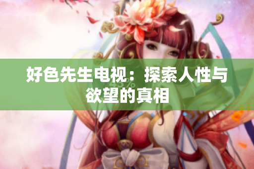 好色先生电视：探索人性与欲望的真相