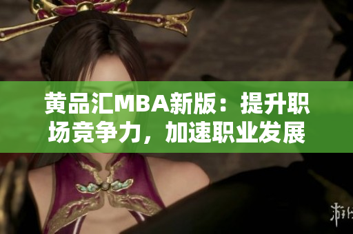 黄品汇MBA新版：提升职场竞争力，加速职业发展