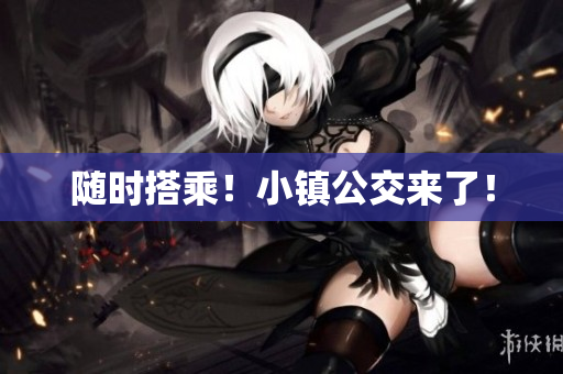 随时搭乘！小镇公交来了！